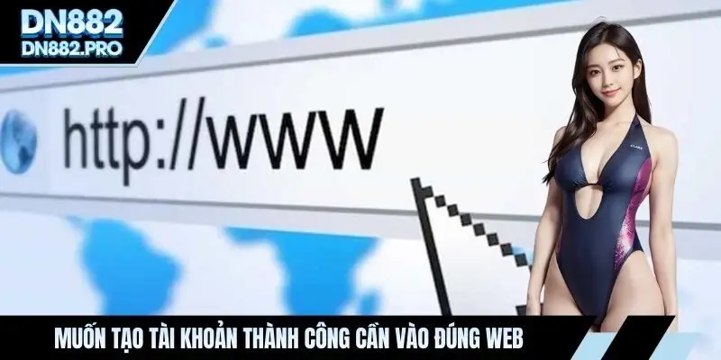 Muốn tạo tài khoản thành công cần vào đúng web