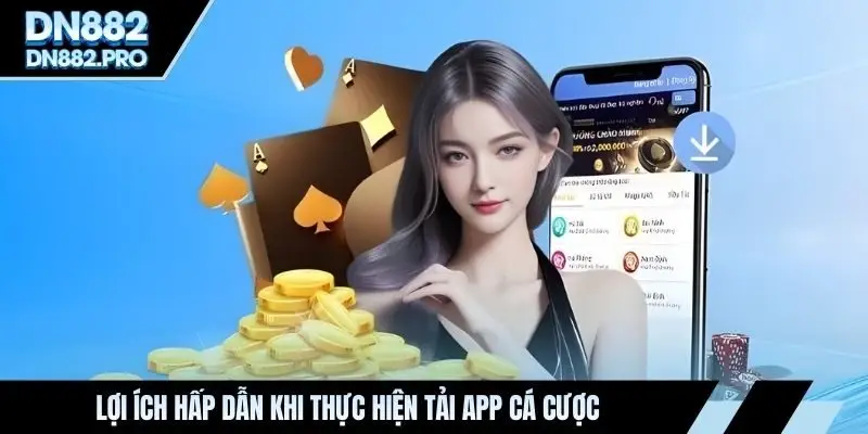 Lợi ích hấp dẫn khi thực hiện tải app cá cược
